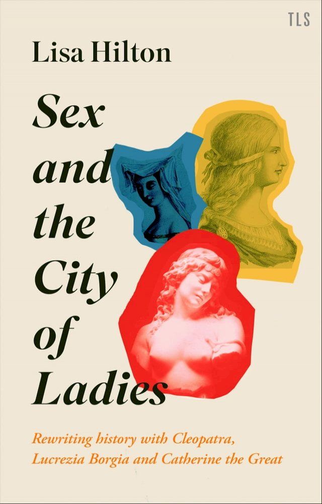  Sex and the City of Ladies: Rewriting History with Cleopatra, Lucrezia Borgia and Catherine the Great(Kobo/電子書)