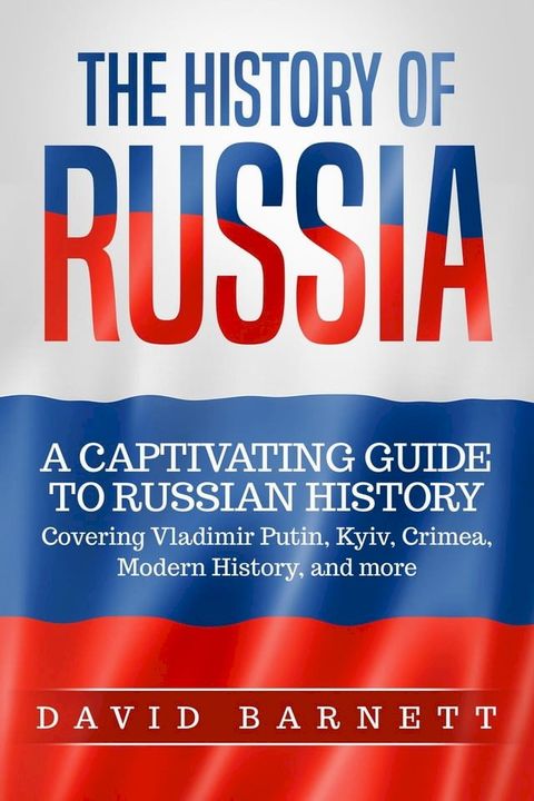 The History of Russia: A Captivating Guide to Russian History – Covering Vladimir Putin, Kyiv, Crimea, Modern History, and more(Kobo/電子書)