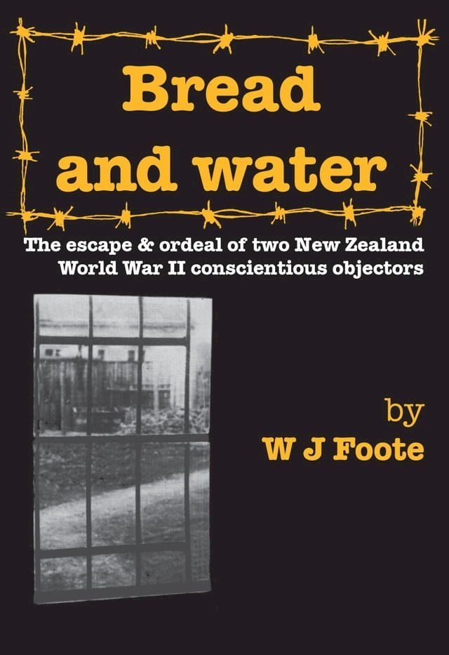  Bread and Water: The Escape and Ordeal of Two New Zealand World War II Conscientious Objectors(Kobo/電子書)