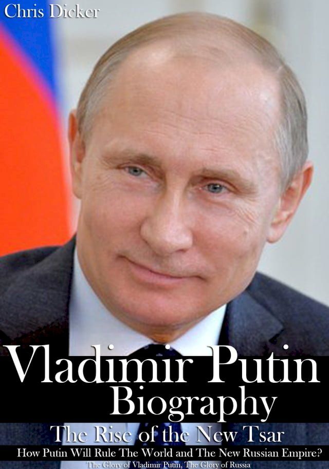  Vladimir Putin Biography: The Rise of the New Tsar, How Putin Will Rule The World and The New Russian Empire?  The Glory of Vladimir Putin, The Glory of Russia(Kobo/電子書)