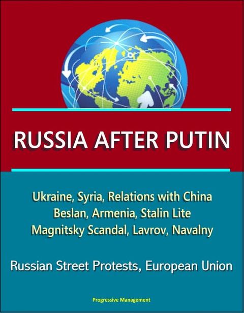 Russia After Putin: Ukraine, Syria, Relations with China, Beslan, Armenia, Stalin Lite, Magnitsky Scandal, Lavrov, Navalny, Russian Street Protests, European Union(Kobo/電子書)