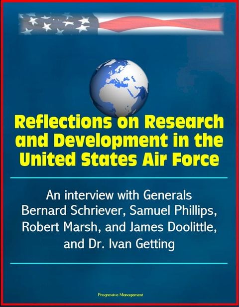 Reflections on Research and Development in the United States Air Force: An interview with Generals Bernard Schriever, Samuel Phillips, Robert Marsh, and James Doolittle, and Dr. Ivan Getting(Kobo/電子書)