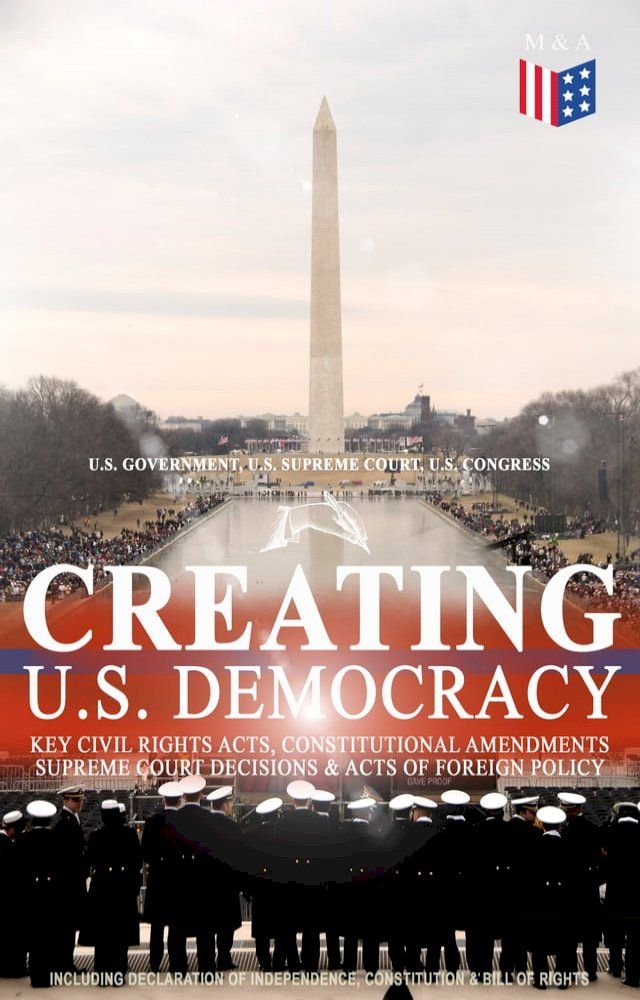  Creating U.S. Democracy: Key Civil Rights Acts, Constitutional Amendments, Supreme Court Decisions & Acts of Foreign Policy (Including Declaration of Independence, Constitution & Bill of Rights)(Kobo/電子書)