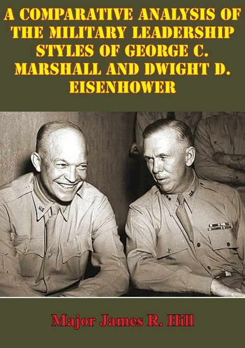 Comparative Analysis Of The Military Leadership Styles Of George C. Marshall And Dwight D. Eisenhower(Kobo/電子書)