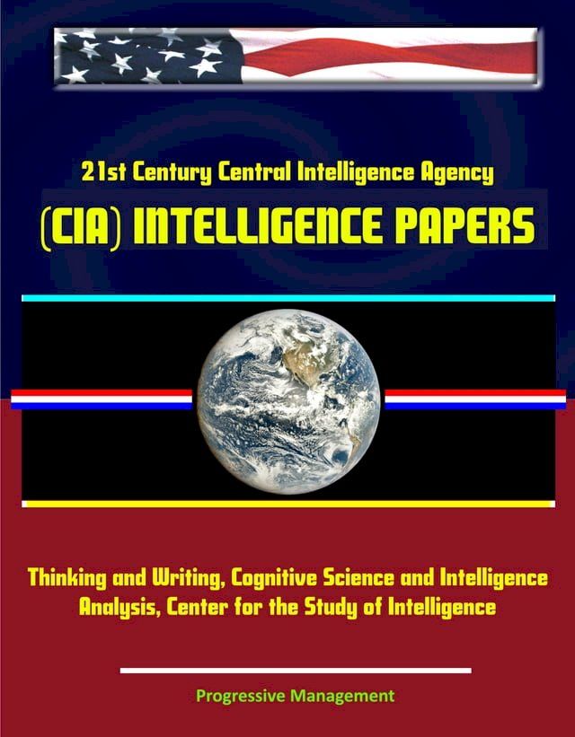  21st Century Central Intelligence Agency (CIA) Intelligence Papers: Thinking and Writing, Cognitive Science and Intelligence Analysis, Center for the Study of Intelligence(Kobo/電子書)