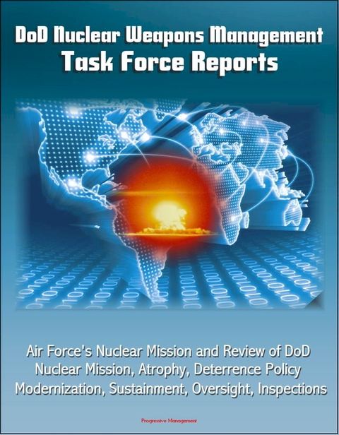 DoD Nuclear Weapons Management: Task Force Reports - Air Force's Nuclear Mission and Review of DoD Nuclear Mission, Atrophy, Deterrence Policy, Modernization, Sustainment, Oversight, Inspections(Kobo/電子書)