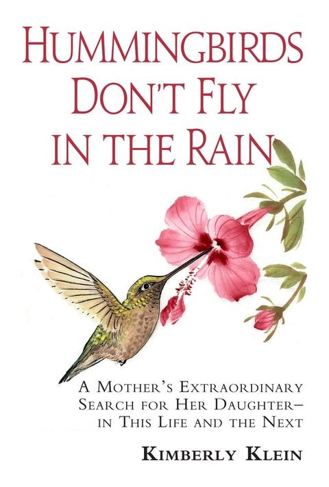 Hummingbirds Don't Fly In The Rain: A mothers extraordinary search for her daughter in this life- and the next(Kobo/電子書)