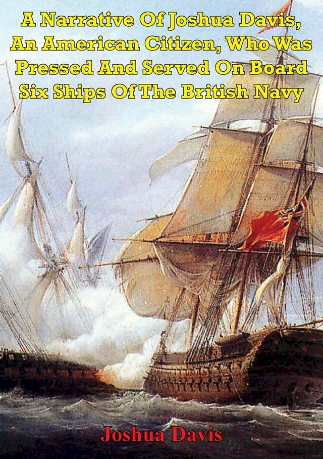  A Narrative Of Joshua Davis, An American Citizen, Who Was Pressed And Served On Board Six Ships Of The British Navy(Kobo/電子書)