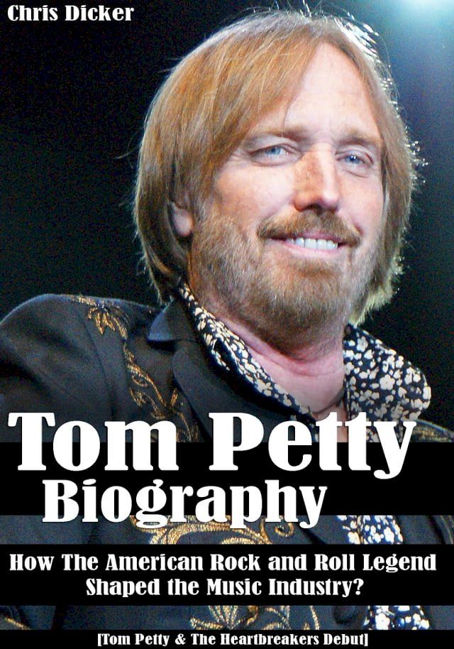  Tom Petty Biography: How The American Rock and Roll Legend Shaped the Music Industry?: [Tom Petty & The Heartbreakers Debut](Kobo/電子書)