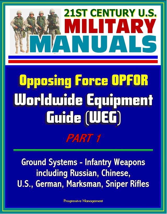  21st Century U.S. Military Manuals: Opposing Force OPFOR Worldwide Equipment Guide (WEG) Part 1 - Ground Systems - Infantry Weapons, including Russian, Chinese, U.S., German, Marksman, Sniper Rifles(Kobo/電子書)