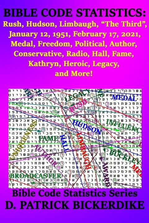 Bible Code Statistics: Rush, Hudson, Limbaugh, "The Third", January 12, 1951, February 17, 2021, Medal, Freedom, Political, Author, Conservative, Radio, Hall, Fame, Kathryn, Heroic, Legacy, and More!(Kobo/電子書)