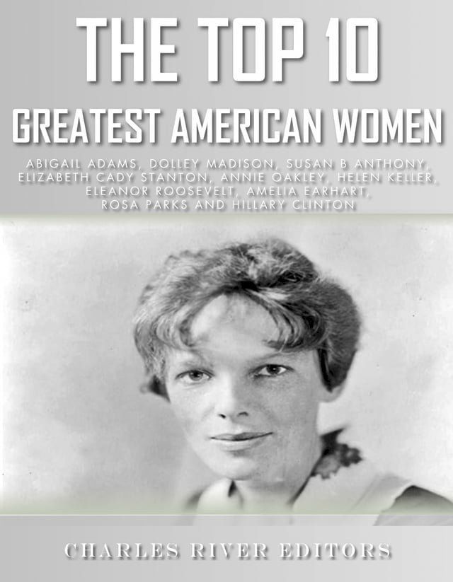  The Top 10 Greatest American Women: Abigail Adams, Dolley Madison, Susan B. Anthony, Elizabeth Cady Stanton, Annie Oakley, Helen Keller, Eleanor Roosevelt, Amelia Earhart, Rosa Parks, and Hillary Clin(Kobo/電子書)