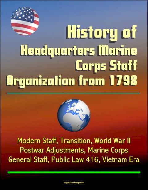 History of Headquarters Marine Corps Staff Organization from 1798: Modern Staff, Transition, World War II, Postwar Adjustments, Marine Corps General Staff, Public Law 416, Vietnam Era(Kobo/電子書)