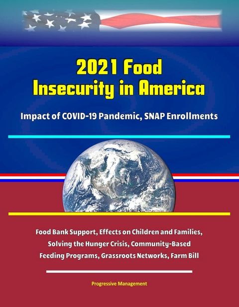 2021 Food Insecurity in America: Impact of COVID-19 Pandemic, SNAP Enrollments, Food Bank Support, Effects on Children and Families, Solving the Hunger Crisis, Community-Based Feeding Programs, Grassroots Networks, Farm Bill(Kobo/電子書)