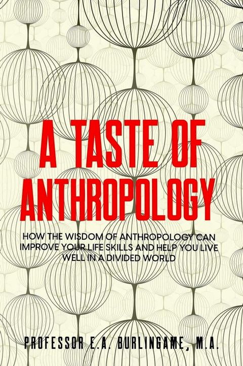 A Taste of Anthropology: How the Wisdom of Anthropology Can Improve Your Life Skills and Help You Live Well in a Divided World(Kobo/電子書)