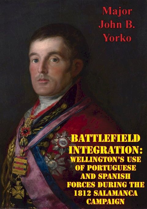 Battlefield Integration: Wellington's Use Of Portuguese And Spanish Forces During The 1812 Salamanca Campaign(Kobo/電子書)