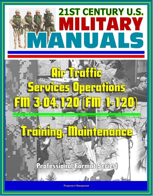  21st Century U.S. Military Manuals: Air Traffic Services Operations - FM 3-04.120 (FM 1-120) - Training, Maintenance (Professional Format Series)(Kobo/電子書)