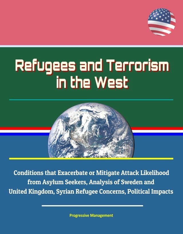  Refugees and Terrorism in the West: Conditions that Exacerbate or Mitigate Attack Likelihood from Asylum Seekers, Analysis of Sweden and United Kingdom, Syrian Refugee Concerns, Political Impacts(Kobo/電子書)