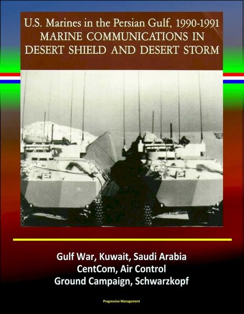 Marine Communications in Desert Shield and Desert Storm: U.S. Marines in the Persian Gulf 1990-1991, Gulf War, Kuwait, Saudi Arabia, CentCom, Air Control, Ground Campaign, Schwarzkopf(Kobo/電子書)