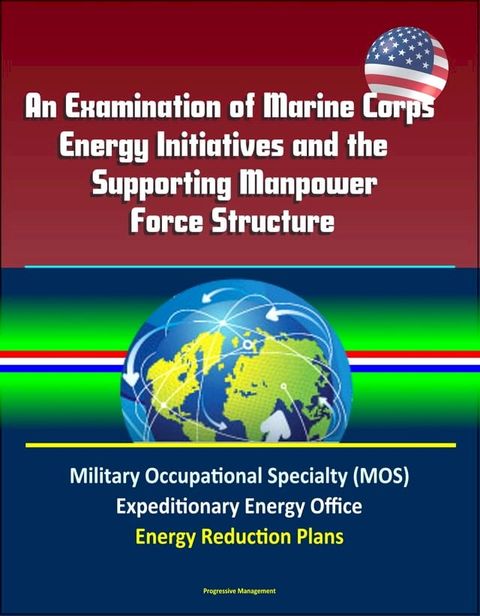 An Examination of Marine Corps Energy Initiatives and the Supporting Manpower Force Structure - Military Occupational Specialty (MOS), Expeditionary Energy Office, Energy Reduction Plans(Kobo/電子書)