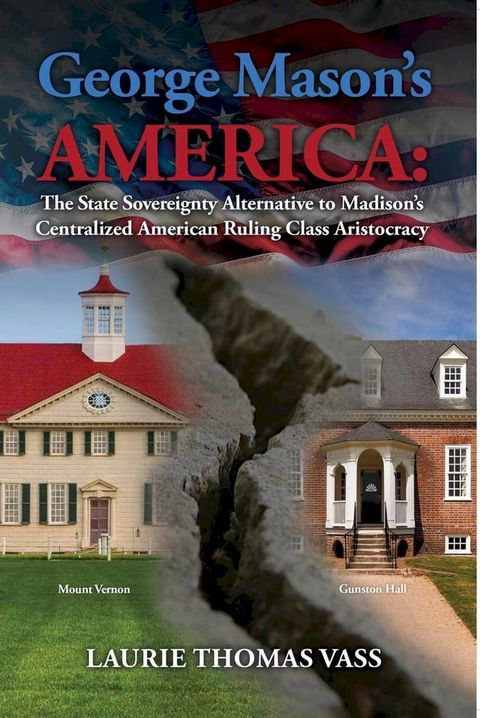 George Mason’s America: The State Sovereignty Alternative to Madison’s Centralized American Ruling Class Aristocracy.(Kobo/電子書)