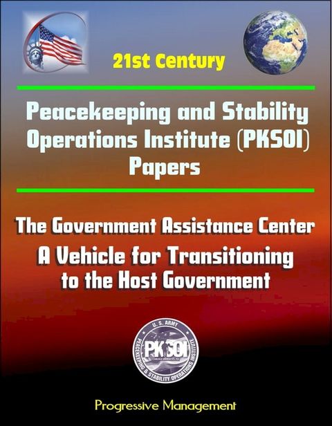 21st Century Peacekeeping and Stability Operations Institute (PKSOI) Papers - The Government Assistance Center: A Vehicle for Transitioning to the Host Government(Kobo/電子書)