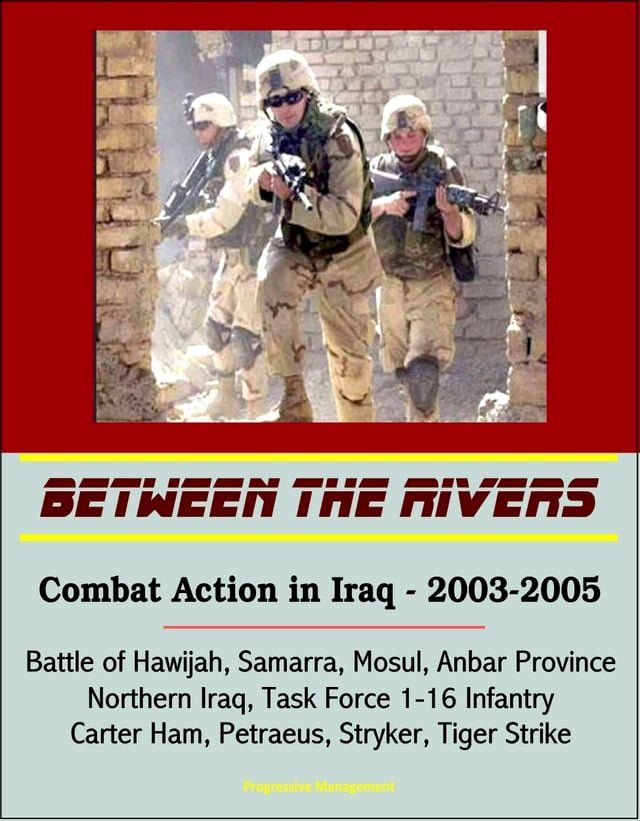  Between the Rivers: Combat Action in Iraq - 2003-2005, Battle of Hawijah, Samarra, Mosul, Anbar Province, Northern Iraq. Task Force 1-16 Infantry, Carter Ham, Petraeus, Stryker, Tiger Strike(Kobo/電子書)