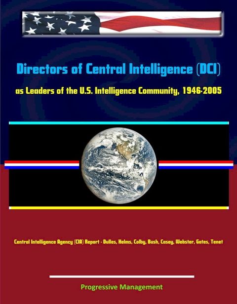 Directors of Central Intelligence (DCI) as Leaders of the U.S. Intelligence Community, 1946-2005, Central Intelligence Agency (CIA) Report - Dulles, Helms, Colby, Bush, Casey, Webster, Gates, Tenet(Kobo/電子書)