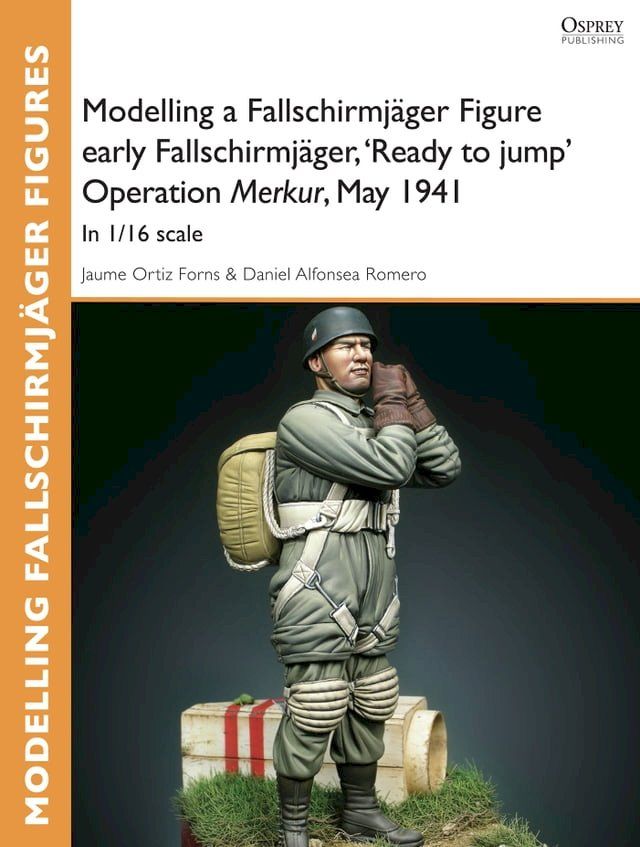  Modelling a Fallschirmj&auml;ger Figure early Fallschirmj&auml;ger, 'Ready to jump' Operation Merkur, May 1941(Kobo/電子書)