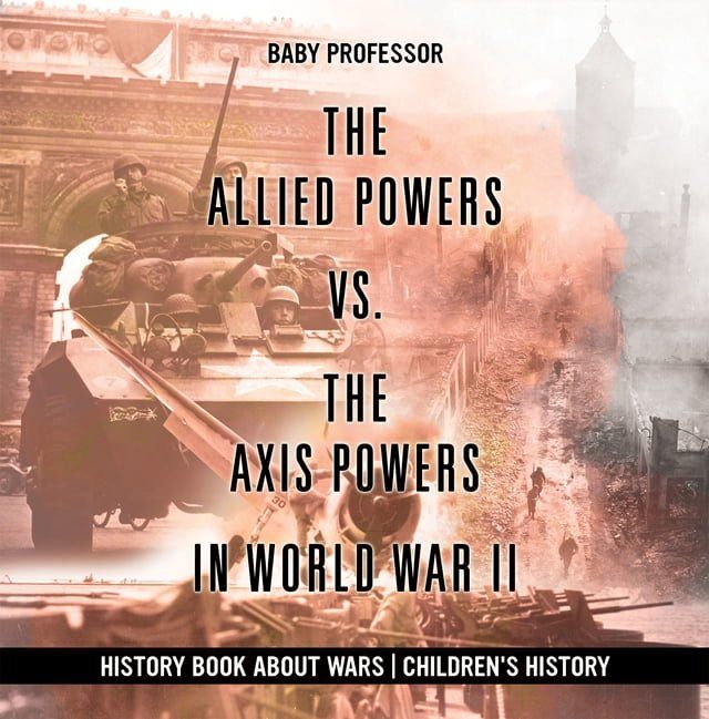  The Allied Powers vs. The Axis Powers in World War II - History Book about Wars  Children's History(Kobo/電子書)