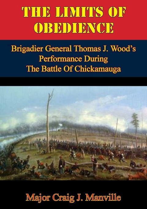 The Limits Of Obedience: Brigadier General Thomas J. Wood’s Performance During The Battle Of Chickamauga(Kobo/電子書)