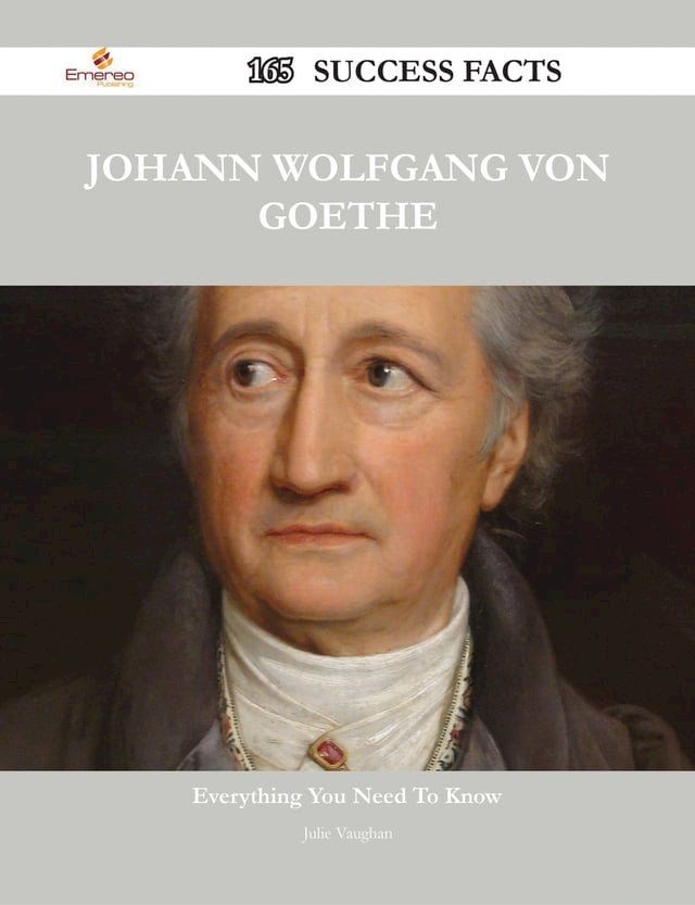  Johann Wolfgang von Goethe 165 Success Facts - Everything you need to know about Johann Wolfgang von Goethe(Kobo/電子書)