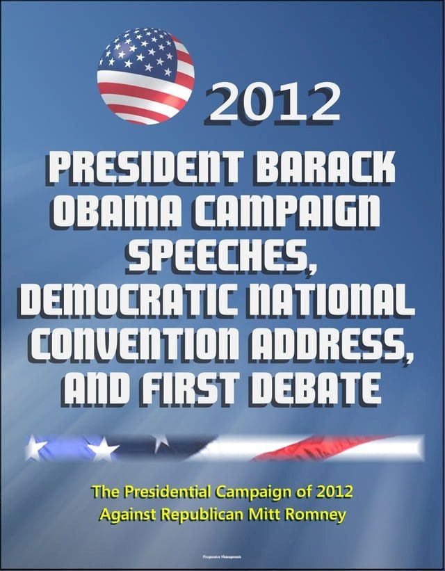  2012 President Barack Obama Campaign Speeches, Democratic National Convention Address, and First Debate: The Presidential Campaign of 2012 Against Republican Mitt Romney(Kobo/電子書)