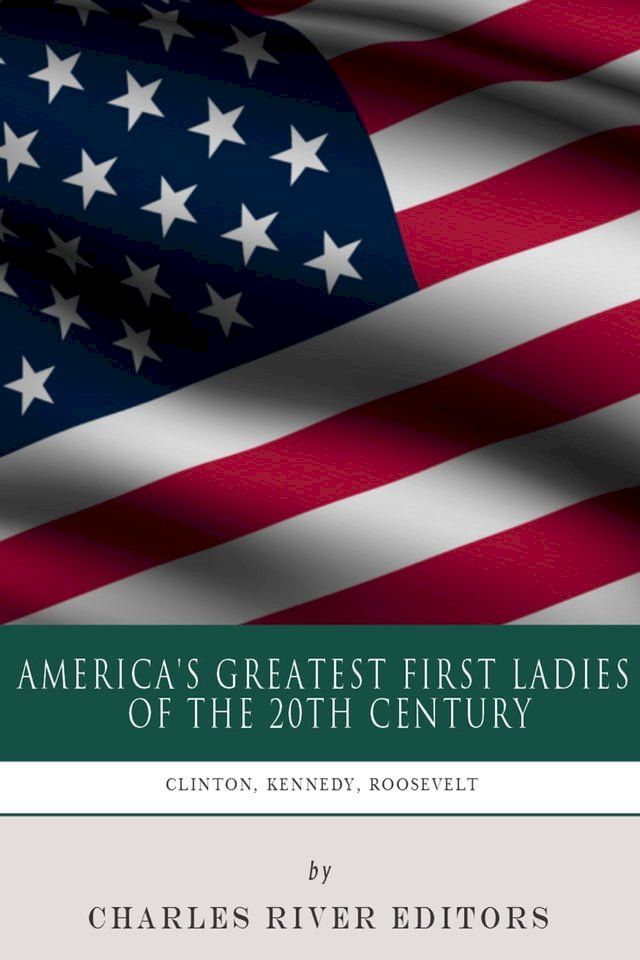  America's Greatest First Ladies of the 20th Century: The Lives and Legacies of Eleanor Roosevelt, Jackie Kennedy and Hillary Clinton(Kobo/電子書)