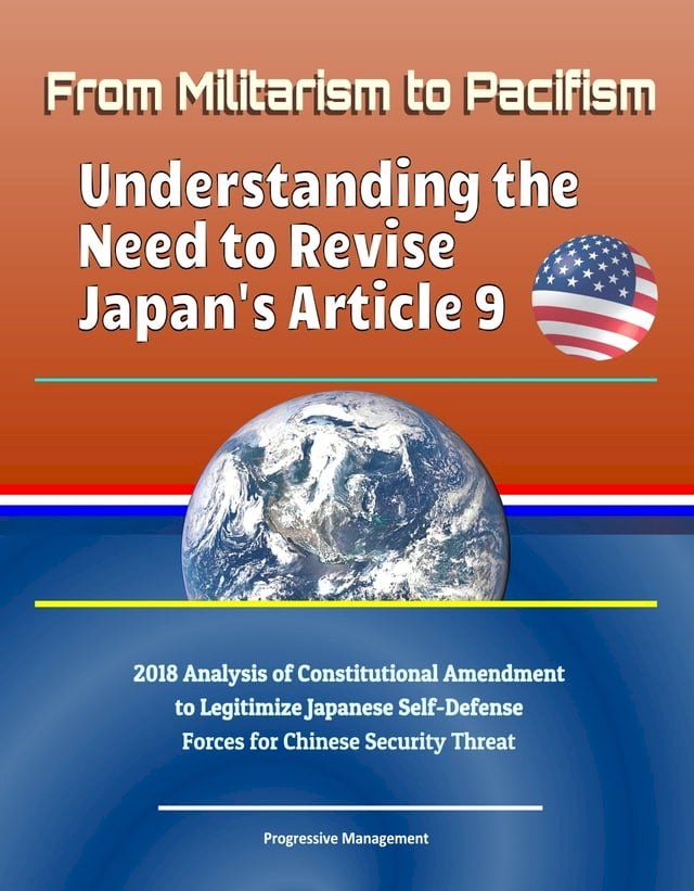  From Militarism to Pacifism: Understanding the Need to Revise Japan's Article 9 - 2018 Analysis of Constitutional Amendment to Legitimize Japanese Self-Defense Forces for Chinese Security Threat(Kobo/電子書)