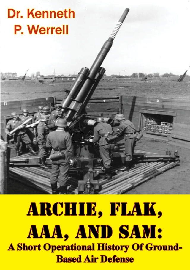  ARCHIE, FLAK, AAA, And SAM: A Short Operational History Of Ground-Based Air Defense [Illustrated Edition](Kobo/電子書)