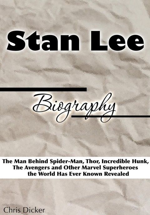 Stan Lee Biography: The Man Behind Spider-Man, Thor, Incredible Hunk, The Avengers and Other Marvel Superheroes the World Has Ever Known Revealed(Kobo/電子書)