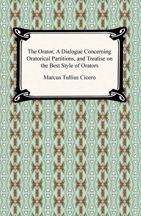 The Orator, A Dialogue Concerning Oratorical Partitions, and Treatise on the Best Style of Orators(Kobo/電子書)