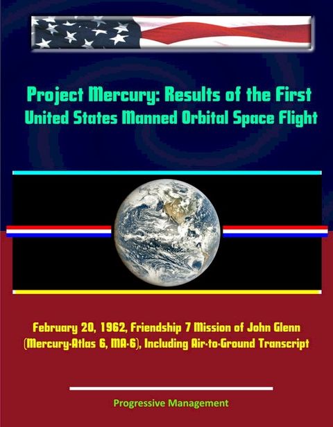 Project Mercury: Results of the First United States Manned Orbital Space Flight, February 20, 1962, Friendship 7 Mission of John Glenn (Mercury-Atlas 6, MA-6), Including Air-to-Ground Transcript(Kobo/電子書)