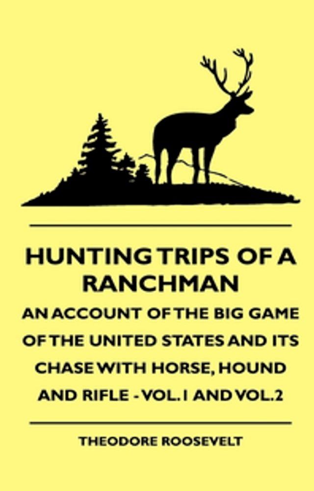  Hunting Trips of a Ranchman - An Account of the Big Game of the United States and its Chase with Horse, Hound and Rifle - Vol.1 and Vol.2(Kobo/電子書)