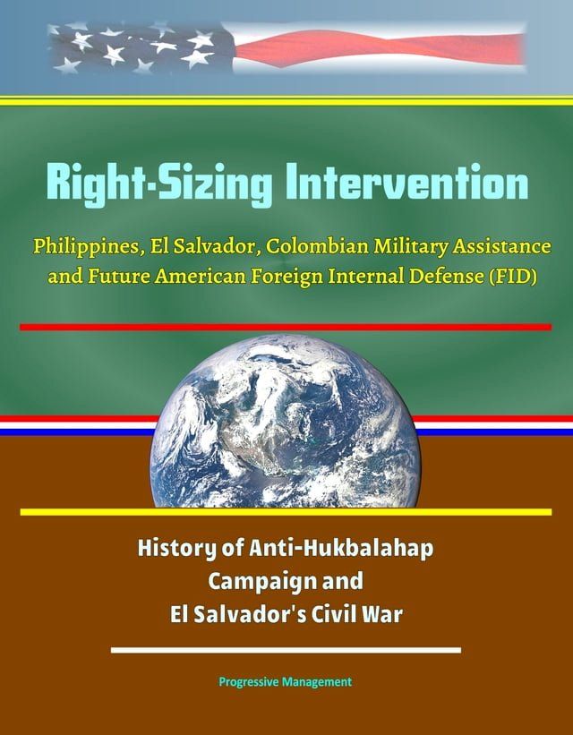  Right-Sizing Intervention: Philippines, El Salvador, Colombian Military Assistance and Future American Foreign Internal Defense (FID) - History of Anti-Hukbalahap Campaign and El Salvador's Civil War(Kobo/電子書)