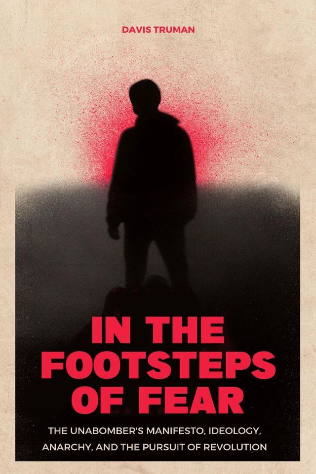  In the Footsteps of Fear The Unabomber's Manifesto, Ideology, Anarchy, And The Pursuit of Revolution(Kobo/電子書)