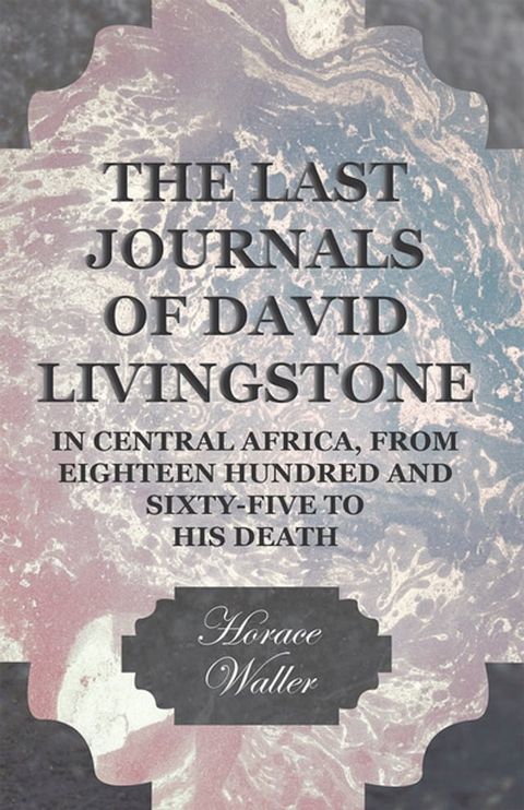 The Last Journals of David Livingstone, in Central Africa, from Eighteen Hundred and Sixty-Five to his Death(Kobo/電子書)