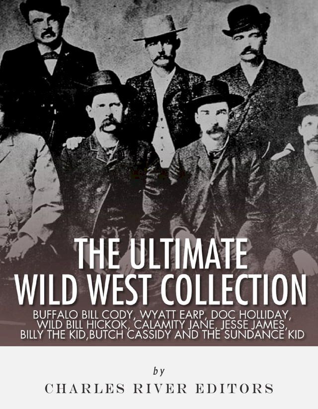  The Ultimate Wild West Collection: Buffalo Bill Cody, Wyatt Earp, Doc Holliday, Wild Bill Hickok, Calamity Jane, Jesse James, Billy the Kid, Butch Cassidy and the Sundance Kid(Kobo/電子書)