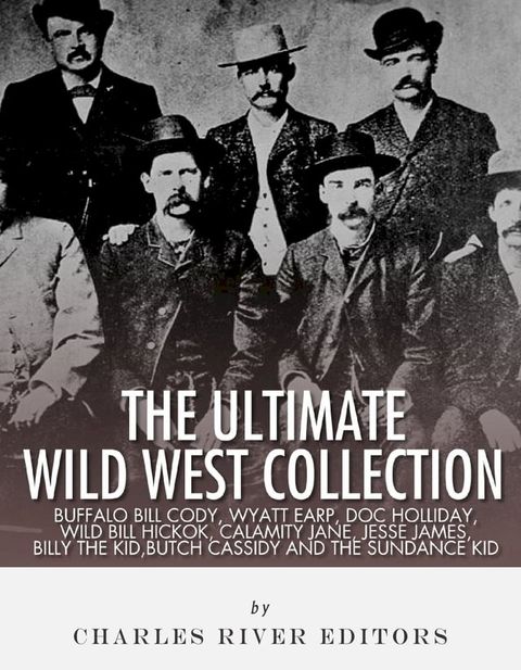 The Ultimate Wild West Collection: Buffalo Bill Cody, Wyatt Earp, Doc Holliday, Wild Bill Hickok, Calamity Jane, Jesse James, Billy the Kid, Butch Cassidy and the Sundance Kid(Kobo/電子書)