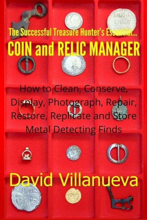 The Successful Treasure Hunter's Essential Coin and Relic Manager: How to Clean, Conserve, Display, Photograph, Repair, Restore, Replicate and Store Metal Detecting Finds(Kobo/電子書)