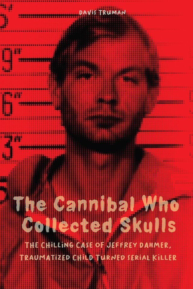  The Cannibal Who Collected Skulls The Chilling Case of Jeffrey Dahmer, Traumatized Child Turned Serial Killer(Kobo/電子書)