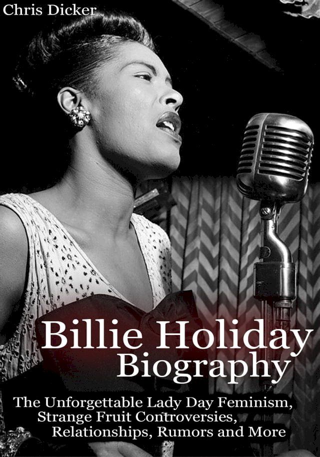  Billie Holiday Biography: The Unforgettable Lady Day Feminism, Strange Fruit Controversies, Relationships, Rumors and More(Kobo/電子書)