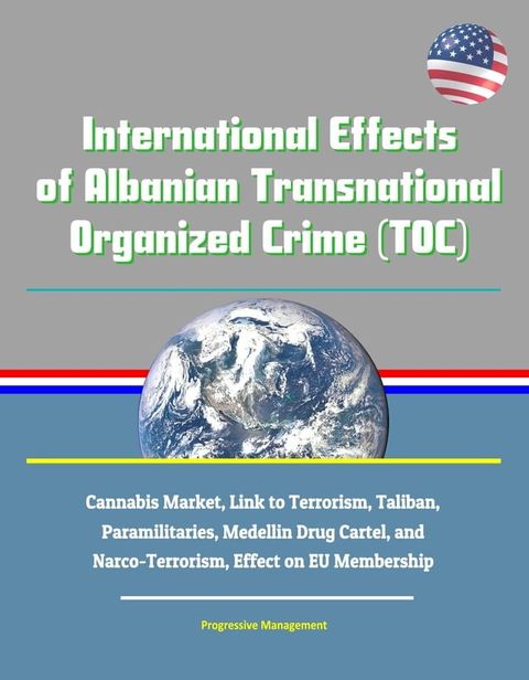 International Effects of Albanian Transnational Organized Crime (TOC) - Cannabis Market, Link to Terrorism, Taliban, Paramilitaries, Medellin Drug Cartel, and Narco-Terrorism, Effect on EU Membership(Kobo/電子書)