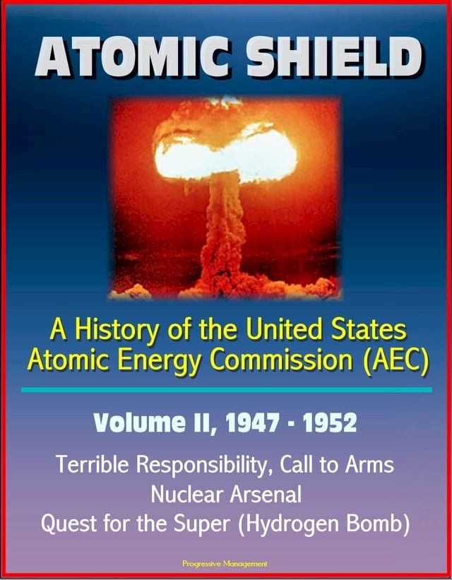  Atomic Shield: A History of the United States Atomic Energy Commission (AEC) - Volume II, 1947-1952 - Terrible Responsibility, Call to Arms, Nuclear Arsenal, Quest for the Super (Hydrogen Bomb)(Kobo/電子書)